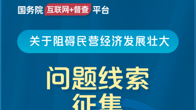 美女爆艹播放网站国务院“互联网+督查”平台公开征集阻碍民营经济发展壮大问题线索